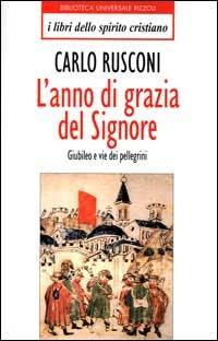 L'anno di grazia del Signore. Giubileo e vie dei pellegrini - Carlo Rusconi - Libro Rizzoli 2000, BUR I libri dello spirito cristiano | Libraccio.it