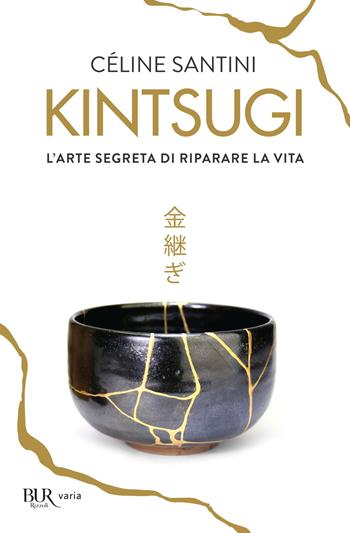 Kintsugi. L'arte segreta di riparare la vita - Céline Santini - Libro Rizzoli 2022, BUR Varia | Libraccio.it