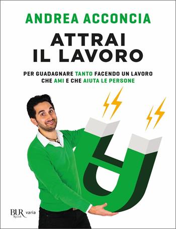 Attrai il lavoro. Per guadagnare tanto facendo un lavoro che ami e che aiuta le persone - Andrea Acconcia, Giuseppe Moriello - Libro Rizzoli 2021, BUR Varia | Libraccio.it