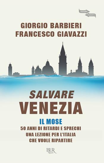 Salvare Venezia. Il MOSE. 50 anni di ritardi e sprechi. Una lezione per l'Italia che vuole ripartire - Francesco Giavazzi, Giorgio Barbieri - Libro Rizzoli 2020, BUR Futuropassato | Libraccio.it