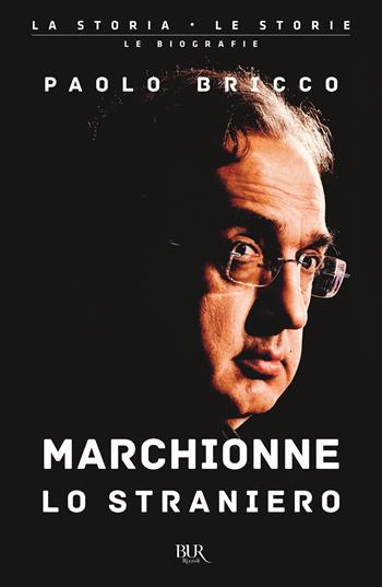 Marchionne lo straniero. L'uomo che ha cambiato per sempre l'industria mondiale dell'auto - Paolo Bricco - Libro Rizzoli 2020, BUR La storia, le storie | Libraccio.it