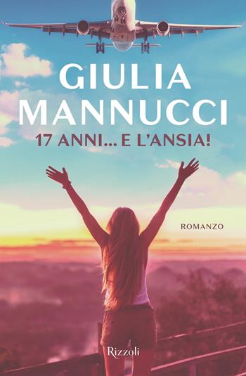 17 anni... e l'ansia! - Giulia Mannucci - Libro Rizzoli 2020, Rizzoli narrativa | Libraccio.it