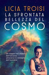 La sfrontata bellezza del cosmo. Un viaggio tra i misteri dell'universo attraverso le immagini dell'invisibile