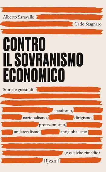 Contro il sovranismo economico. Storia e guasti di statalismo, nazionalismo, dirigismo, protezionismo, unilateralismo, antiglobalismo (e qualche rimedio) - Alberto Saravalle, Carlo Stagnaro - Libro Rizzoli 2020, Saggi italiani | Libraccio.it