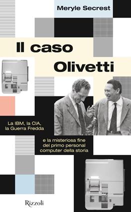 Il caso Olivetti. La IBM, la CIA, la Guerra fredda e la misteriosa fine del primo personal computer della storia - Meryle Secrest - Libro Rizzoli 2020, Saggi italiani | Libraccio.it