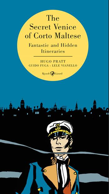 The secret Venice of Corto Maltese. Fantastic and hidden itineraries - Hugo Pratt, Guido Fuga, Lele Vianello - Libro Rizzoli Lizard 2020 | Libraccio.it