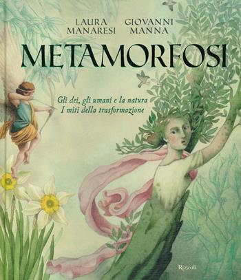 Metamorfosi. Gli dei, gli umani e la natura. I miti della trasformazione - Laura Manaresi - Libro Rizzoli 2021 | Libraccio.it