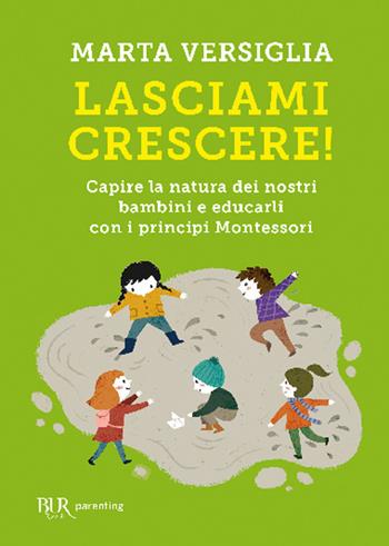 Lasciami crescere! Capire la natura dei nostri bambini e educarli con i principi Montessori - Marta Versiglia - Libro Rizzoli 2020, BUR Parenting | Libraccio.it