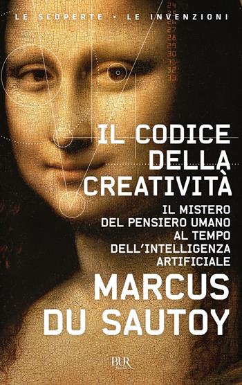 Il codice della creatività. Il mistero del pensiero umano al tempo dell’intelligenza artificiale - Marcus Du Sautoy - Libro Rizzoli 2021, BUR Le scoperte, le invenzioni | Libraccio.it