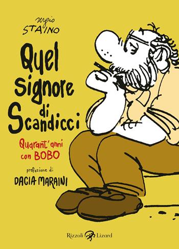 Quel signore di Scandicci. Quarant'anni con Bobo - Sergio Staino - Libro Rizzoli Lizard 2020 | Libraccio.it