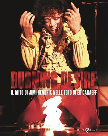 Burning desire. Il mito di Jimi Hendrix nelle foto di Ed Caraeff. Ediz. illustrata  - Libro Rizzoli Lizard 2020 | Libraccio.it