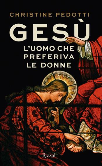 Gesù. L'uomo che preferiva le donne - Christine Pedotti - Libro Rizzoli 2020, Saggi stranieri | Libraccio.it
