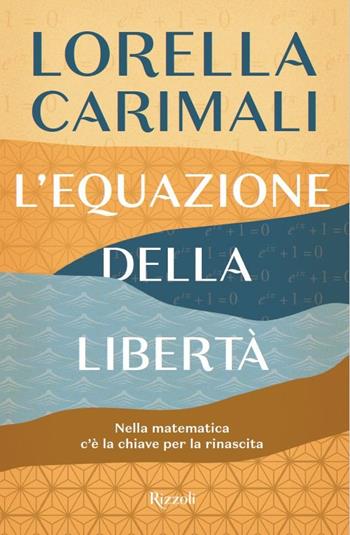 L'equazione della libertà. Nella matematica c'è la chiave per la rinascita - Lorella Carimali - Libro Rizzoli 2020, Rizzoli narrativa | Libraccio.it
