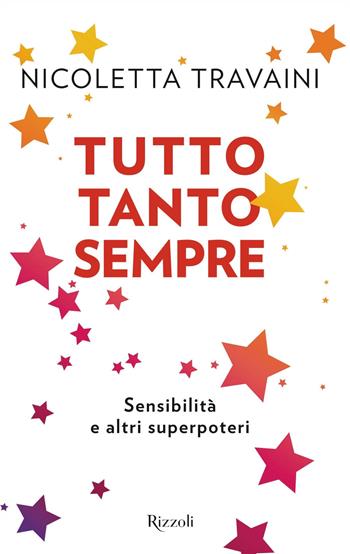 Tutto tanto sempre. Sensibilità e altri superpoteri - Nicoletta Travaini - Libro Rizzoli 2020, Varia | Libraccio.it