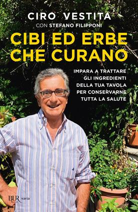 Cibi ed erbe che curano. Impara a trattare gli ingredienti della tua tavola per conservarne tutta la salute - Ciro Vestita, Stefano Filipponi - Libro Rizzoli 2020, BUR Varia | Libraccio.it