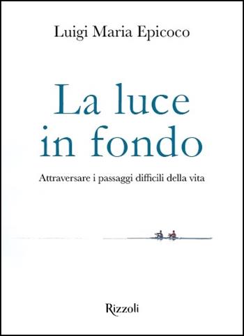 La luce in fondo. Attraversare i passaggi difficili della vita - Luigi Maria Epicoco - Libro Rizzoli 2020, Varia | Libraccio.it