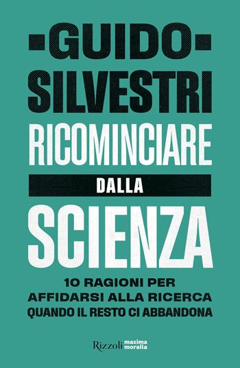 Ricominciare dalla scienza. 10 ragioni per affidarsi alla ricerca quando il resto ci abbandona - Guido Silvestri - Libro Rizzoli 2020, Maxima moralia | Libraccio.it