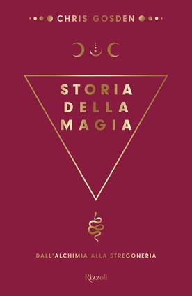 Storia della magia. Dall'alchimia alla stregoneria - Chris Gosden - Libro Rizzoli 2020, Saggi stranieri | Libraccio.it
