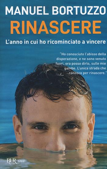 Rinascere. L'anno in cui ho ricominciato a vincere - Manuel Bortuzzo - Libro Rizzoli 2021, BUR Saggi | Libraccio.it