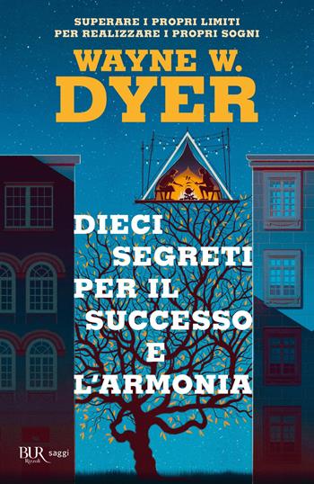 Dieci segreti per il successo e l'armonia. Superare i propri limiti per realizzare i proprio sogni - Wayne W. Dyer - Libro Rizzoli 2020, BUR Saggi | Libraccio.it