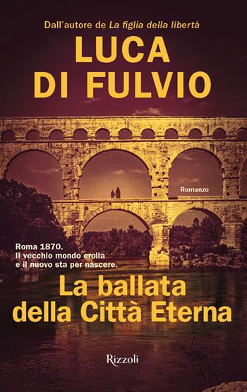 La ballata della Città Eterna - Luca Di Fulvio - Libro Rizzoli 2020, Rizzoli narrativa | Libraccio.it