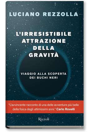 L'irresistibile attrazione della gravità. Viaggio alla scoperta dei buchi neri - Luciano Rezzolla - Libro Rizzoli 2020 | Libraccio.it