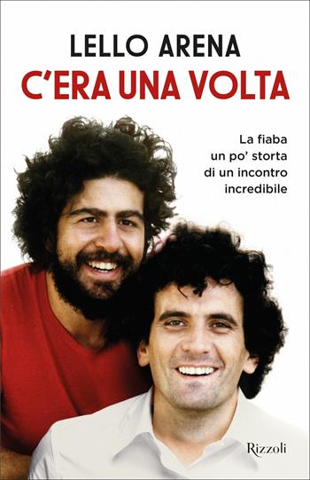 C'era una volta. La fiaba un po' storta di un incontro incredibile - Lello Arena - Libro Rizzoli 2021, Varia | Libraccio.it
