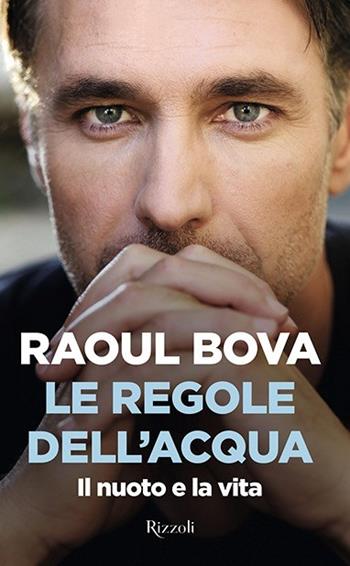 Le regole dell'acqua. Il nuoto e la vita - Raoul Bova - Libro Rizzoli 2020, Saggi italiani | Libraccio.it