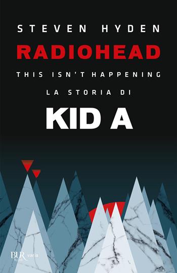 Radiohead. This isn't happening. La storia di Kid A - Steven Hyden - Libro Rizzoli 2020, BUR Varia | Libraccio.it