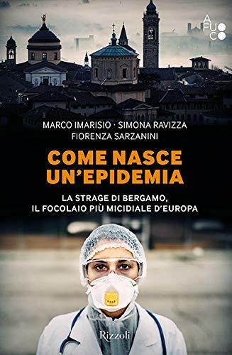 Come nasce un'epidemia. La strage di Bergamo. Il focolaio più micidiale d'Europa - Marco Imarisio, Simona Ravizza, Fiorenza Sarzanini - Libro Rizzoli 2020, Varia | Libraccio.it