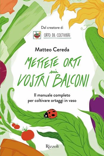 Mettete orti sui vostri balconi. Il manuale completo per coltivare ortaggi in vaso - Matteo Cereda - Libro Rizzoli 2021, Varia | Libraccio.it