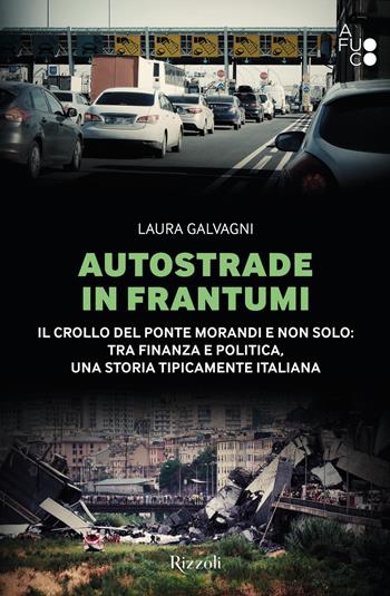 Autostrade in frantumi. Il crollo del ponte Morandi e non solo: tra finanza e politica, una storia tipicamente italiana - Laura Galvagni - Libro Rizzoli 2021, Varia | Libraccio.it