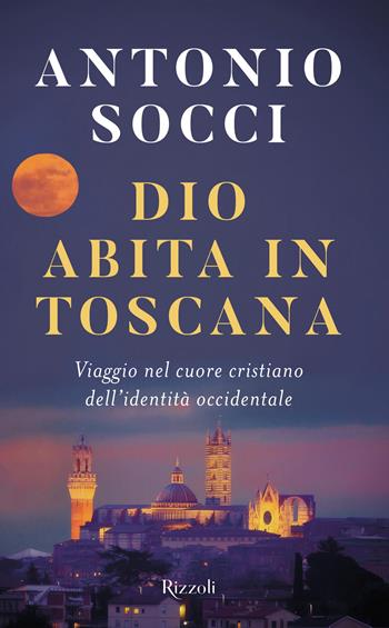 Dio abita in Toscana. Viaggio nel cuore cristiano dell'identità occidentale - Antonio Socci - Libro Rizzoli 2024, Saggi italiani | Libraccio.it