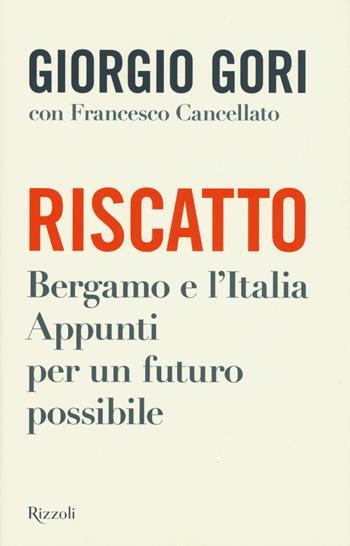 Riscatto. Bergamo e l'Italia. Appunti per un futuro possibile - Giorgio Gori, Francesco Cancellato - Libro Rizzoli 2020, Saggi italiani | Libraccio.it