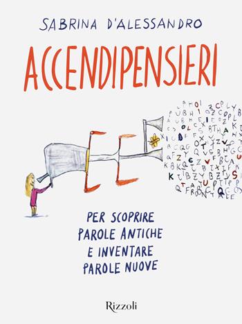 Accendipensieri. Per scoprire parole antiche e inventare parole nuove - Sabrina D'Alessandro - Libro Rizzoli 2021 | Libraccio.it