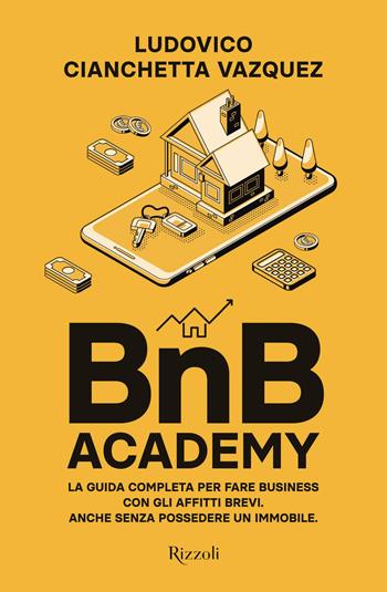 BnB Academy. La guida completa per fare business con gli affitti brevi. Anche senza possedere un immobile - Ludovico Cianchetta Vazquez - Libro Rizzoli 2022, Varia | Libraccio.it