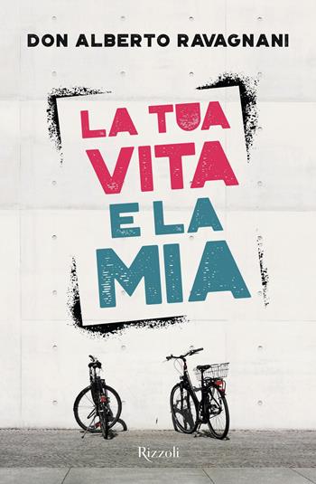 La tua vita e la mia - Alberto Ravagnani - Libro Rizzoli 2021, Varia | Libraccio.it