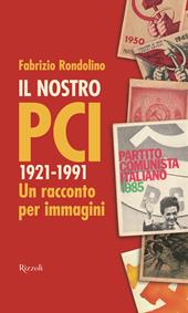 Il nostro PCI. 1921-1991. Un racconto per immagini