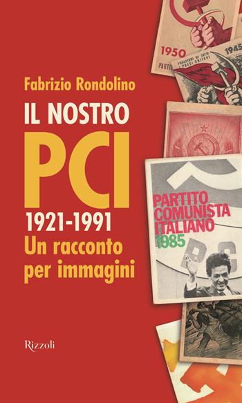 Il nostro PCI. 1921-1991. Un racconto per immagini - Fabrizio Rondolino - Libro Rizzoli 2021, Saggi italiani | Libraccio.it