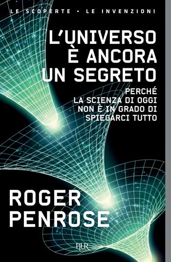 L'universo è ancora un segreto. Perché la scienza di oggi non è in grado di spiegarci tutto - Roger Penrose - Libro Rizzoli 2021, BUR Le scoperte, le invenzioni | Libraccio.it