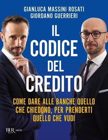 Il codice del credito. Come dare alle banche quello che chiedono, per prenderti quello che vuoi - Gianluca Massini Rosati, Giordano Guerrieri - Libro Rizzoli 2021, BUR Varia | Libraccio.it