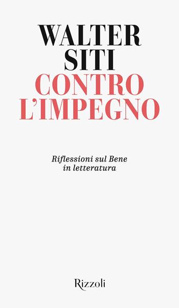Contro l'impegno. Riflessioni sul Bene in letteratura - Walter Siti - Libro Rizzoli 2021, Rizzoli narrativa | Libraccio.it