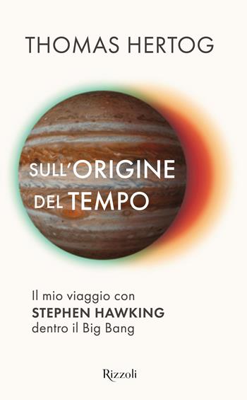 Sull'origine del tempo. Il mio viaggio con Stephen Hawking dentro il Big Bang - Thomas Hertog - Libro Rizzoli 2023, Saggi stranieri | Libraccio.it