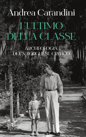 L'ultimo della classe. Archeologia di un borghese critico - Andrea Carandini - Libro Rizzoli 2021, Saggi italiani | Libraccio.it