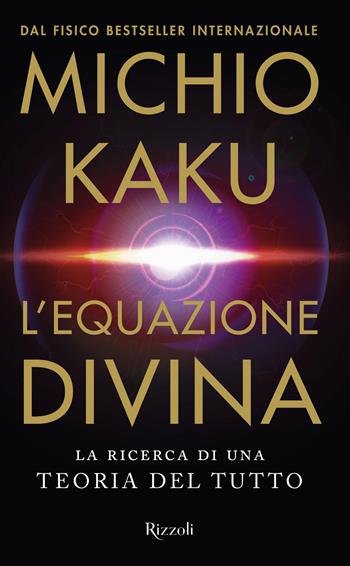L'equazione divina. La ricerca di una teoria del tutto - Michio Kaku - Libro Rizzoli 2021, Saggi stranieri | Libraccio.it