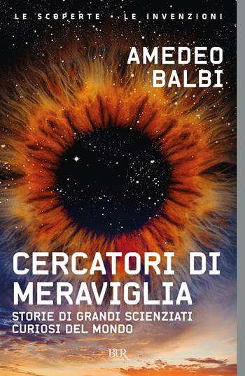 Cercatori di meraviglia. Storie di grandi scienziati curiosi del mondo - Amedeo Balbi - Libro Rizzoli 2021, BUR Le scoperte, le invenzioni | Libraccio.it