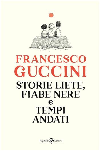 Storie liete, fiabe nere e tempi andati - Francesco Guccini - Libro Rizzoli Lizard 2021 | Libraccio.it