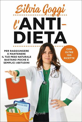 L'anti-dieta. Per raggiungere e mantenere il tuo peso naturale bastano poche e semplici abitudini. Con oltre 100 ricette - Silvia Goggi - Libro Rizzoli 2021, Varia | Libraccio.it