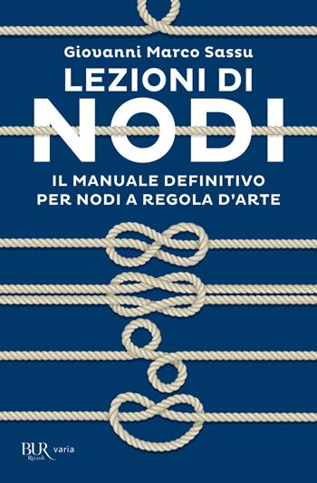 Lezioni di nodi. Il manuale definitivo per nodi a regola d'arte - Giovanni Marco Sassu - Libro Rizzoli 2021, BUR Varia | Libraccio.it