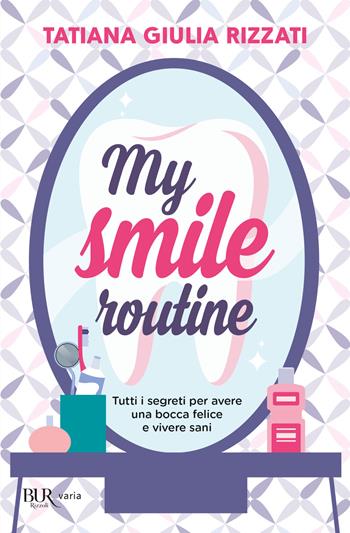 My smile routine. Tutti i segreti per avere una bocca felice e vivere sani - Tatiana Giulia Rizzati - Libro Rizzoli 2021, BUR Varia | Libraccio.it